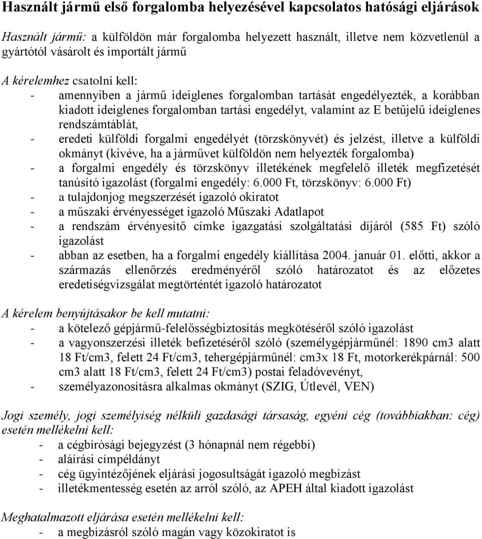 rendszámtáblát, - eredeti külföldi forgalmi engedélyét (törzskönyvét) és jelzést, illetve a külföldi okmányt (kivéve, ha a járművet külföldön nem helyezték forgalomba) - a forgalmi engedély és