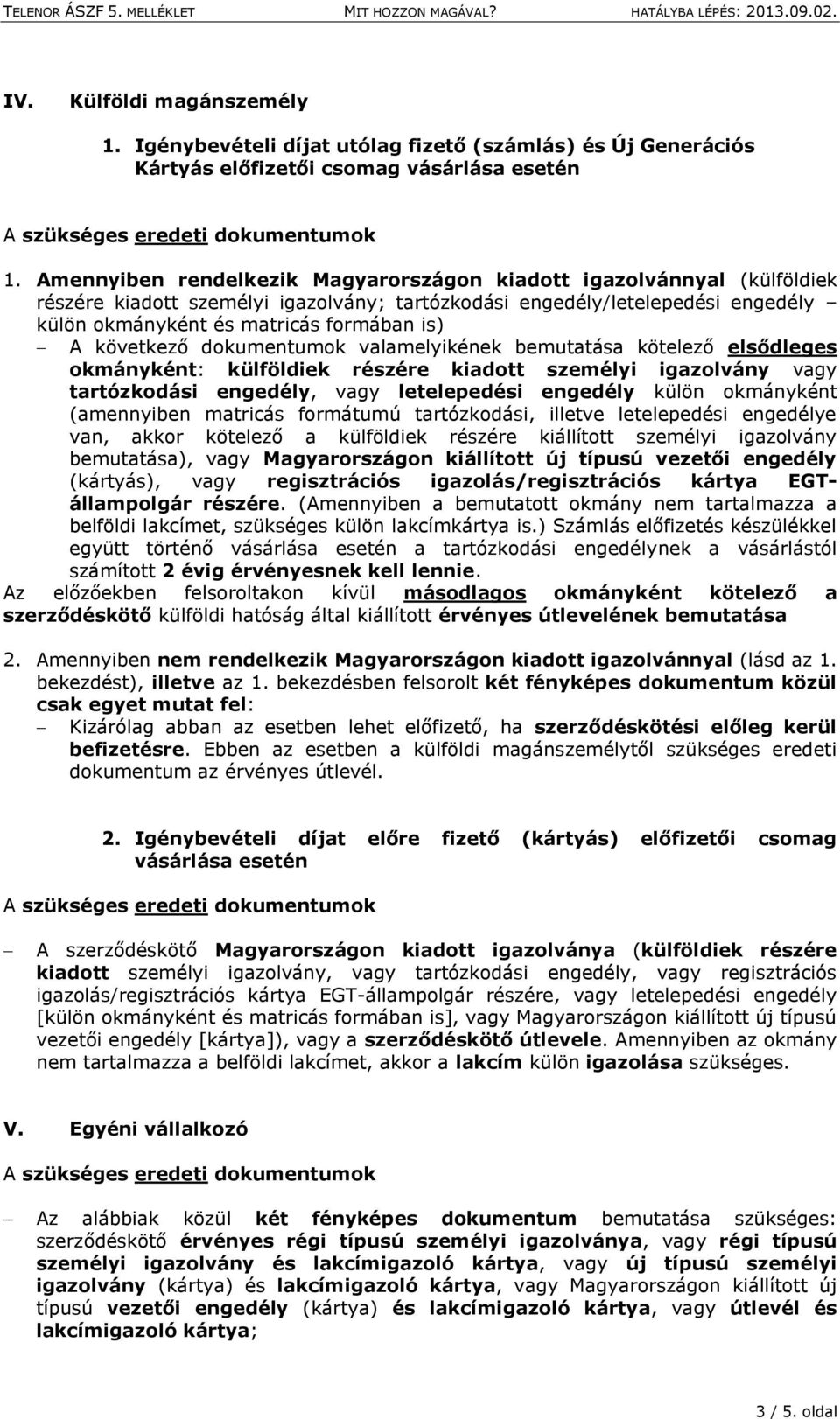 következő dokumentumok valamelyikének bemutatása kötelező elsődleges okmányként: külföldiek részére kiadott személyi igazolvány vagy tartózkodási engedély, vagy letelepedési engedély külön okmányként