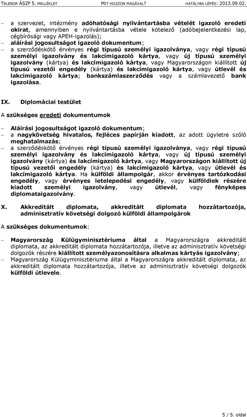 Diplomáciai testület Aláírási jogosultságot igazoló dokumentum; a nagykövetség hivatalos, fejléces papírján kiadott, az adott ügyletre szóló meghatalmazás; lakcímigazoló kártya.