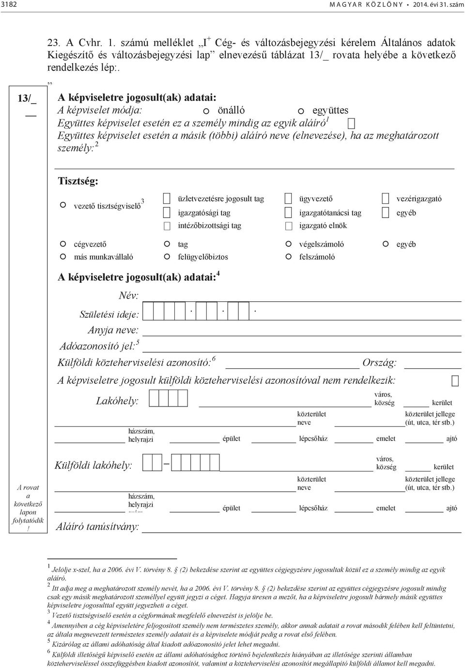 A képviseletre jogosult(ak) adatai: A képviselet módja: önálló együttes Együttes képviselet esetén ez a személy mindig az egyik aláíró 1 Együttes képviselet esetén a másik (többi) aláíró (elzése), ha