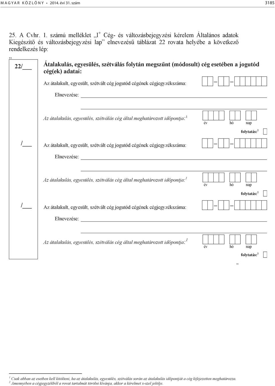 szétválás folytán megszűnt (módosult) cég esetében a jogutód cég(ek) adatai: Az átalakult, egyesült, szétvált cég jogutód cégének cégjegyzékszáma: Elzése: Az átalakulás, egyesülés, szétválás cég