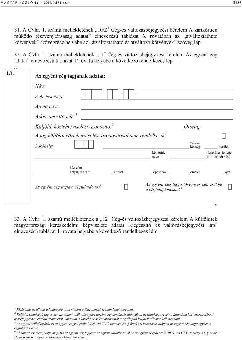 számú mellékletének 11 + Cég-és változásbejegyzési kérelem Az egyéni cég adatai elzésű táblázat 1/ rovata helyébe a következő rendelkezés lép: 1/1.