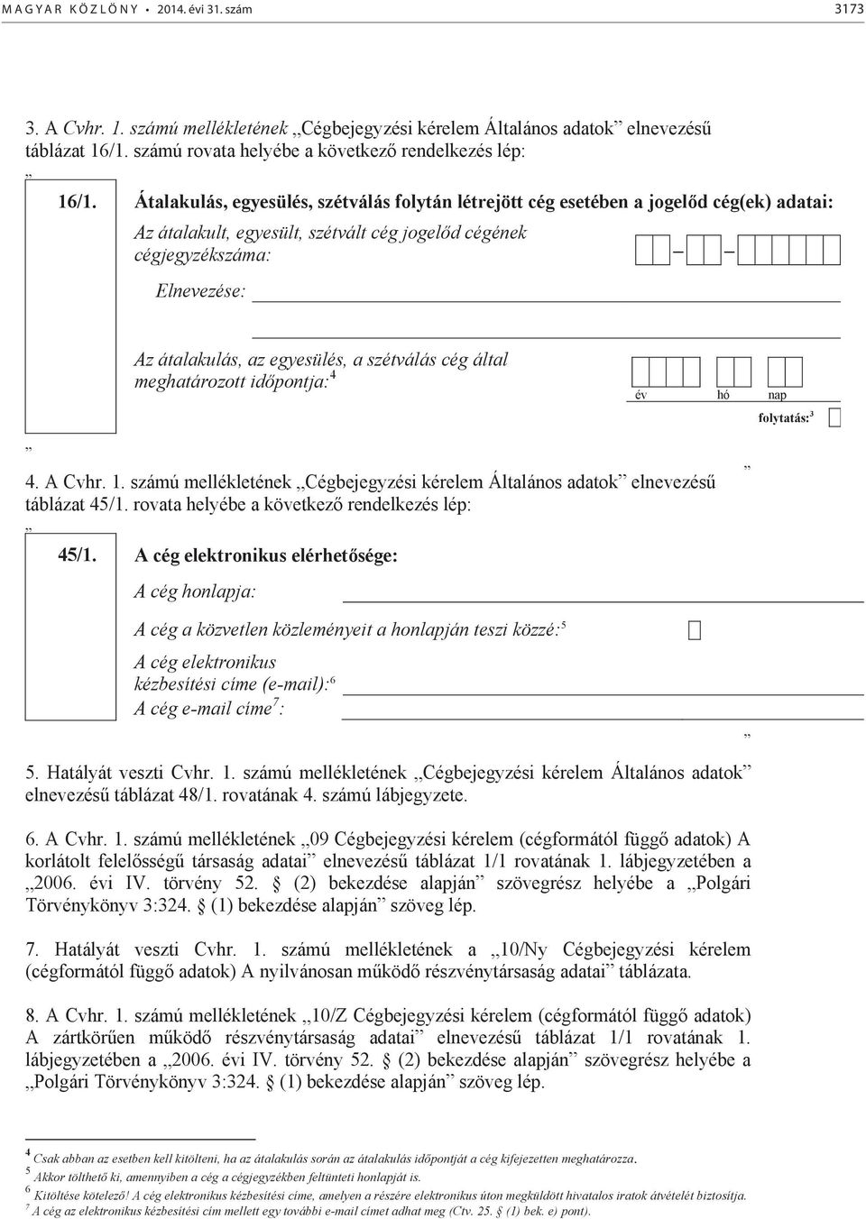 szétválás cég által meghatározott időpontja: 4 4. A Cvhr. 1. számú mellékletének Cégbejegyzési kérelem Általános adatok elzésű táblázat 45/1. rovata helyébe a következő rendelkezés lép: 45/1.