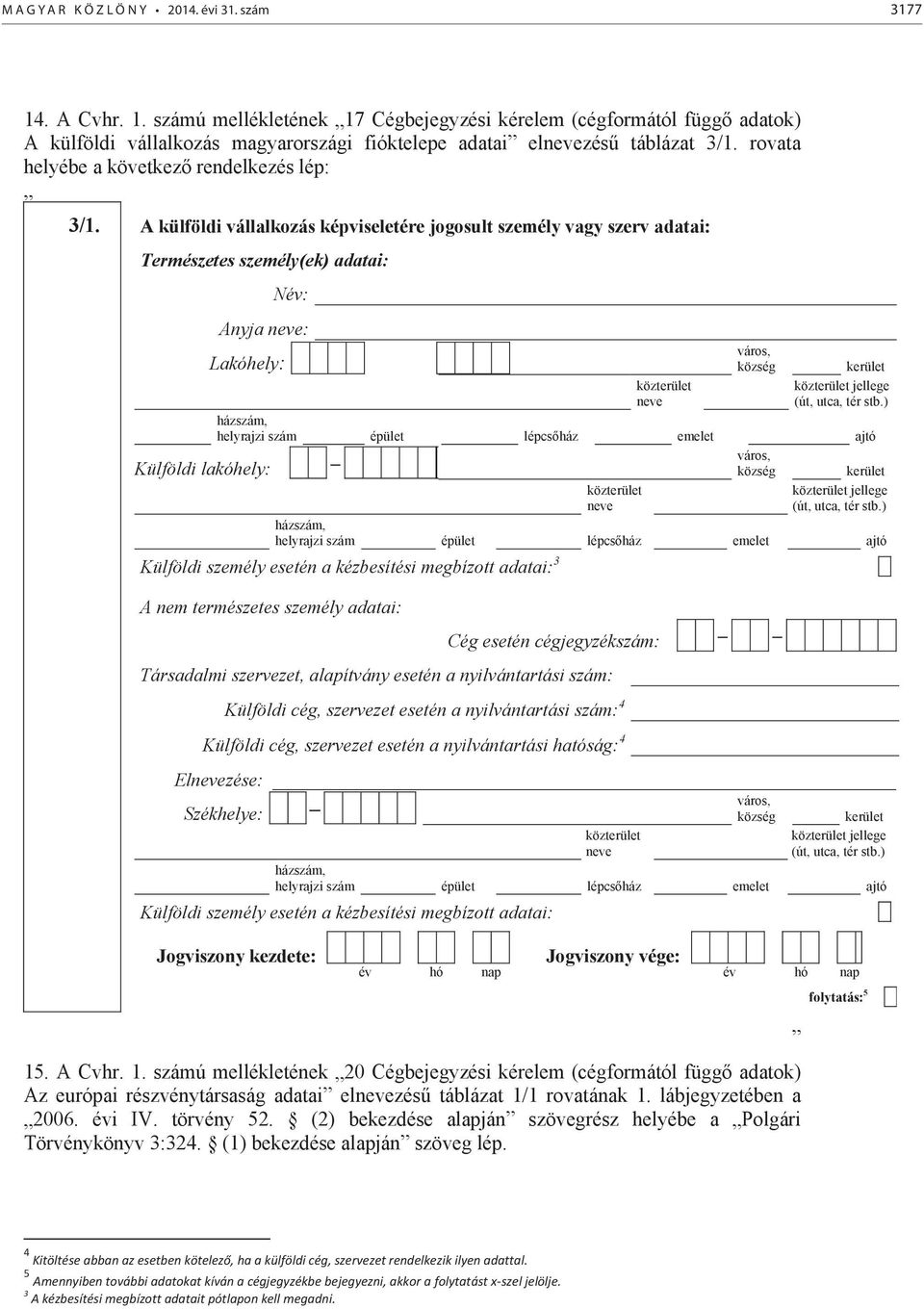 A külföldi vállalkozás képviseletére jogosult személy vagy szerv adatai: Természetes személy(ek) adatai: Név: Anyja : Lakóhely: jellege Külföldi lakóhely: jellege Külföldi személy esetén a