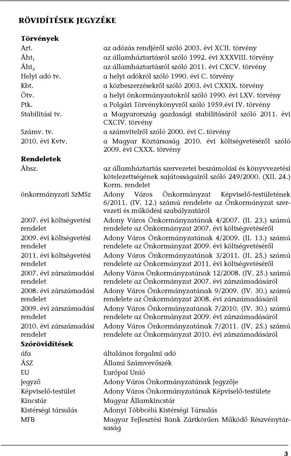 törvény a Polgári Törvénykönyvről szóló 1959.évi IV. törvény a Magyarország gazdasági stabilitásáról szóló 2011. évi CXCIV. törvény a számvitelről szóló 2000. évi C. törvény 2010. évi Kvtv.