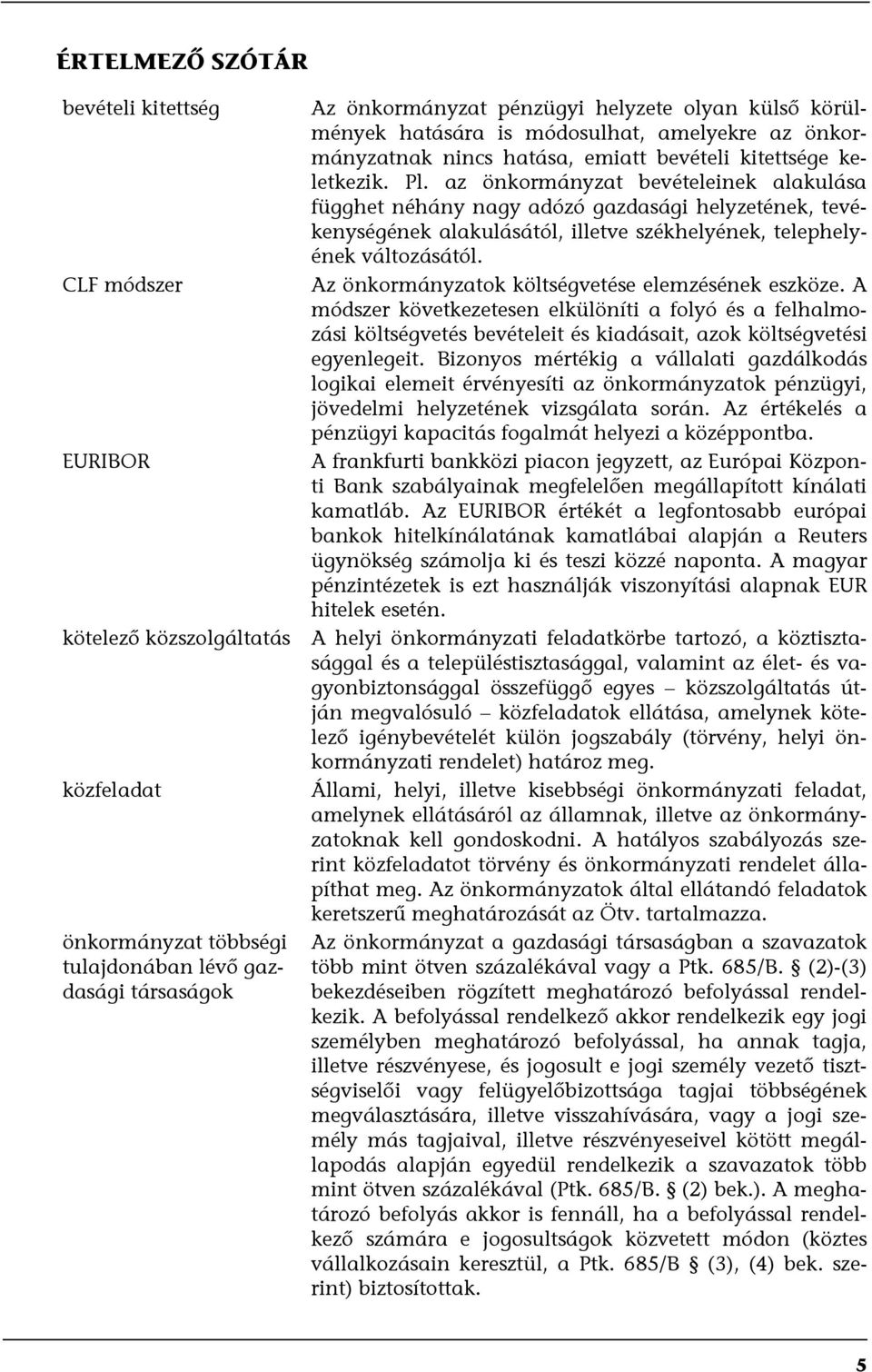 CLF módszer Az önkormányzatok költségvetése elemzésének eszköze. A módszer következetesen elkülöníti a folyó és a felhalmozási költségvetés bevételeit és kiadásait, azok költségvetési egyenlegeit.