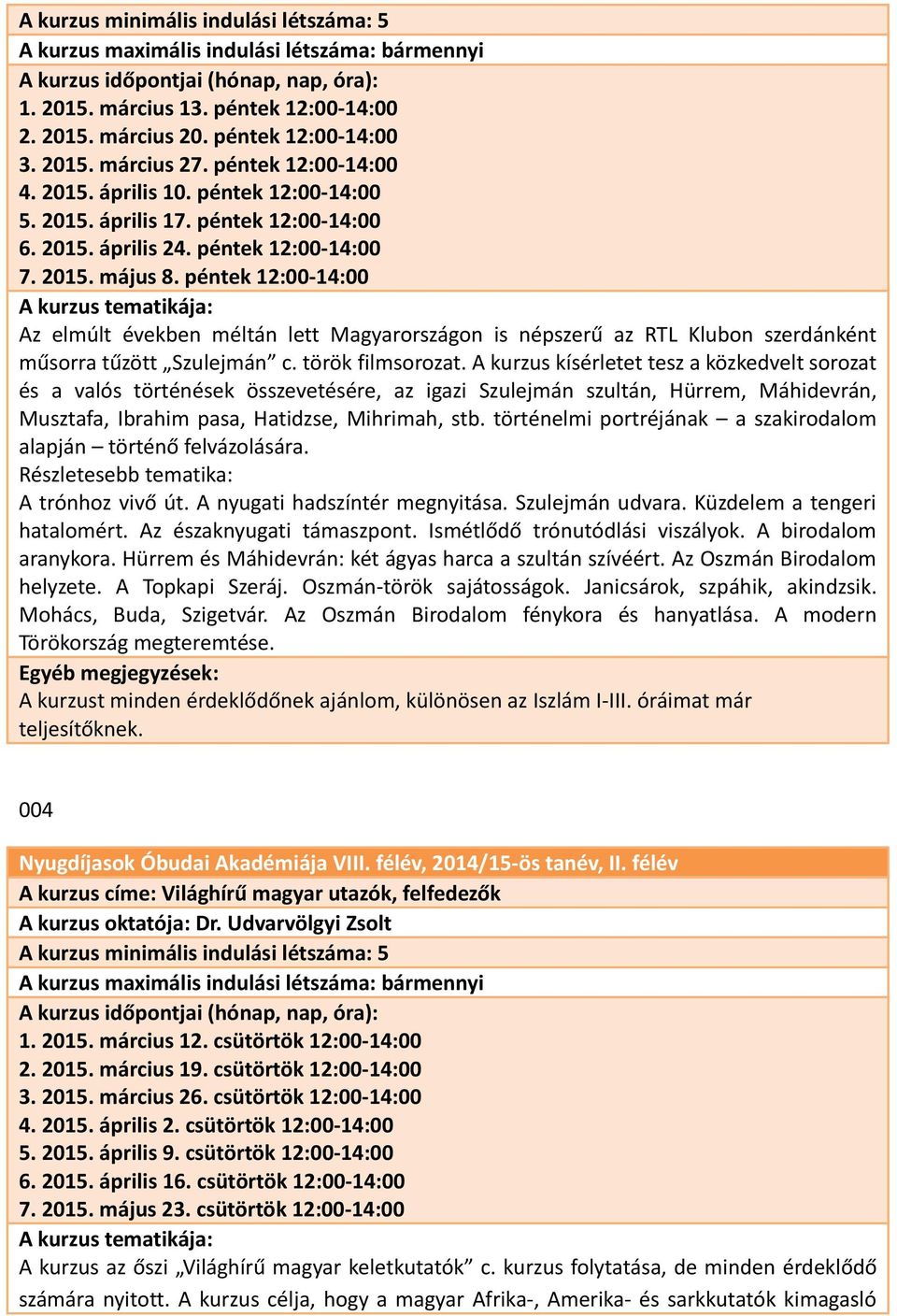 péntek 12:00-14:00 Az elmúlt években méltán lett Magyarországon is népszerű az RTL Klubon szerdánként műsorra tűzött Szulejmán c. török filmsorozat.