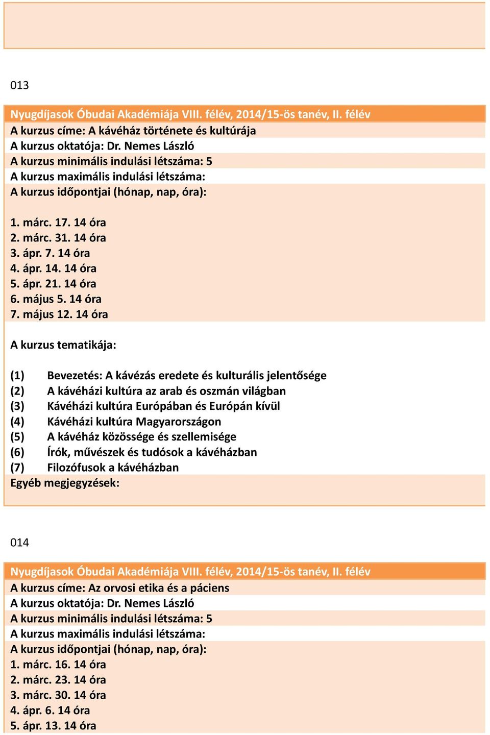 14 óra (1) Bevezetés: A kávézás eredete és kulturális jelentősége (2) A kávéházi kultúra az arab és oszmán világban (3) Kávéházi kultúra Európában és Európán kívül (4) Kávéházi kultúra Magyarországon