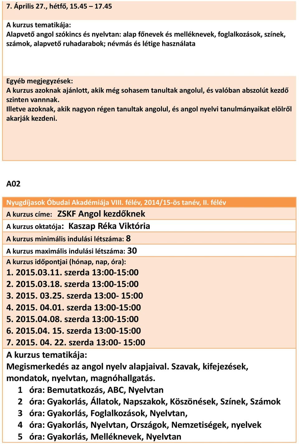 tanultak angolul, és valóban abszolút kezdő szinten vannnak. Illetve azoknak, akik nagyon régen tanultak angolul, és angol nyelvi tanulmányaikat elölről akarják kezdeni.