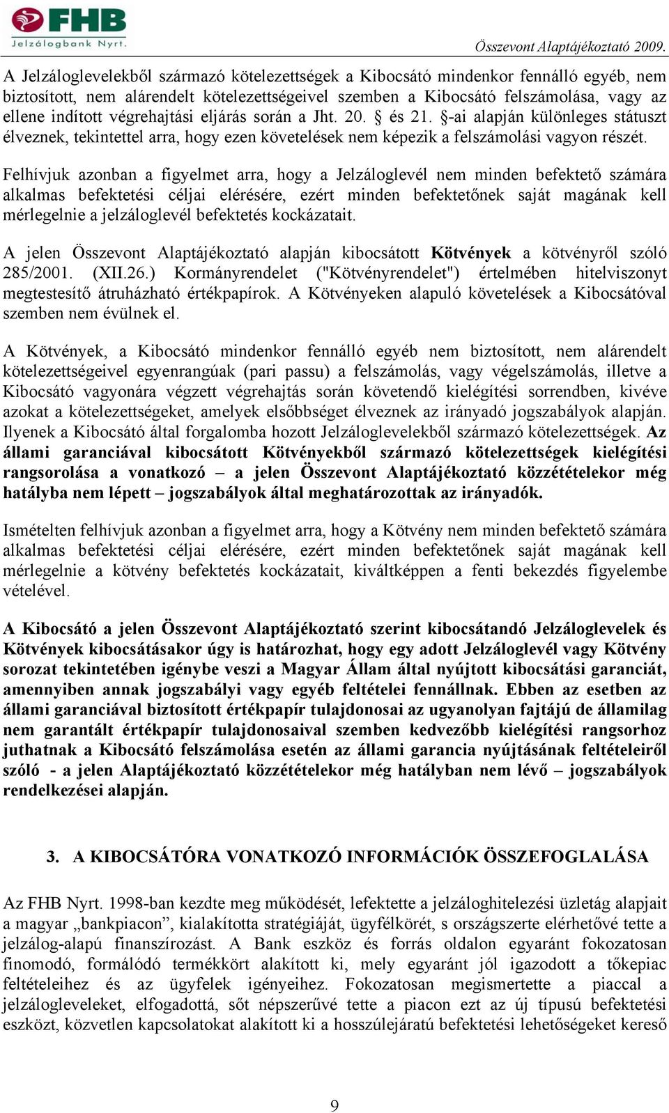 Felhívjuk azonban a figyelmet arra, hogy a Jelzáloglevél nem minden befektető számára alkalmas befektetési céljai elérésére, ezért minden befektetőnek saját magának kell mérlegelnie a jelzáloglevél