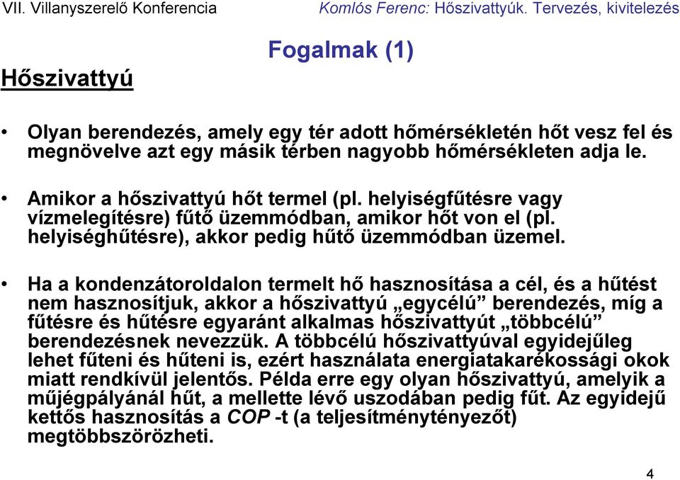 Ha a kondenzátoroldalon termelt hő hasznosítása a cél, és a hűtést nem hasznosítjuk, akkor a hőszivattyú egycélú berendezés, míg a fűtésre és hűtésre egyaránt alkalmas hőszivattyút többcélú