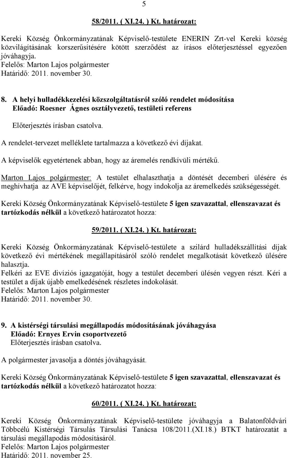 A helyi hulladékkezelési közszolgáltatásról szóló rendelet módosítása Előadó: Roesner Ágnes osztályvezető, testületi referens A rendelet-tervezet melléklete tartalmazza a következő évi díjakat.