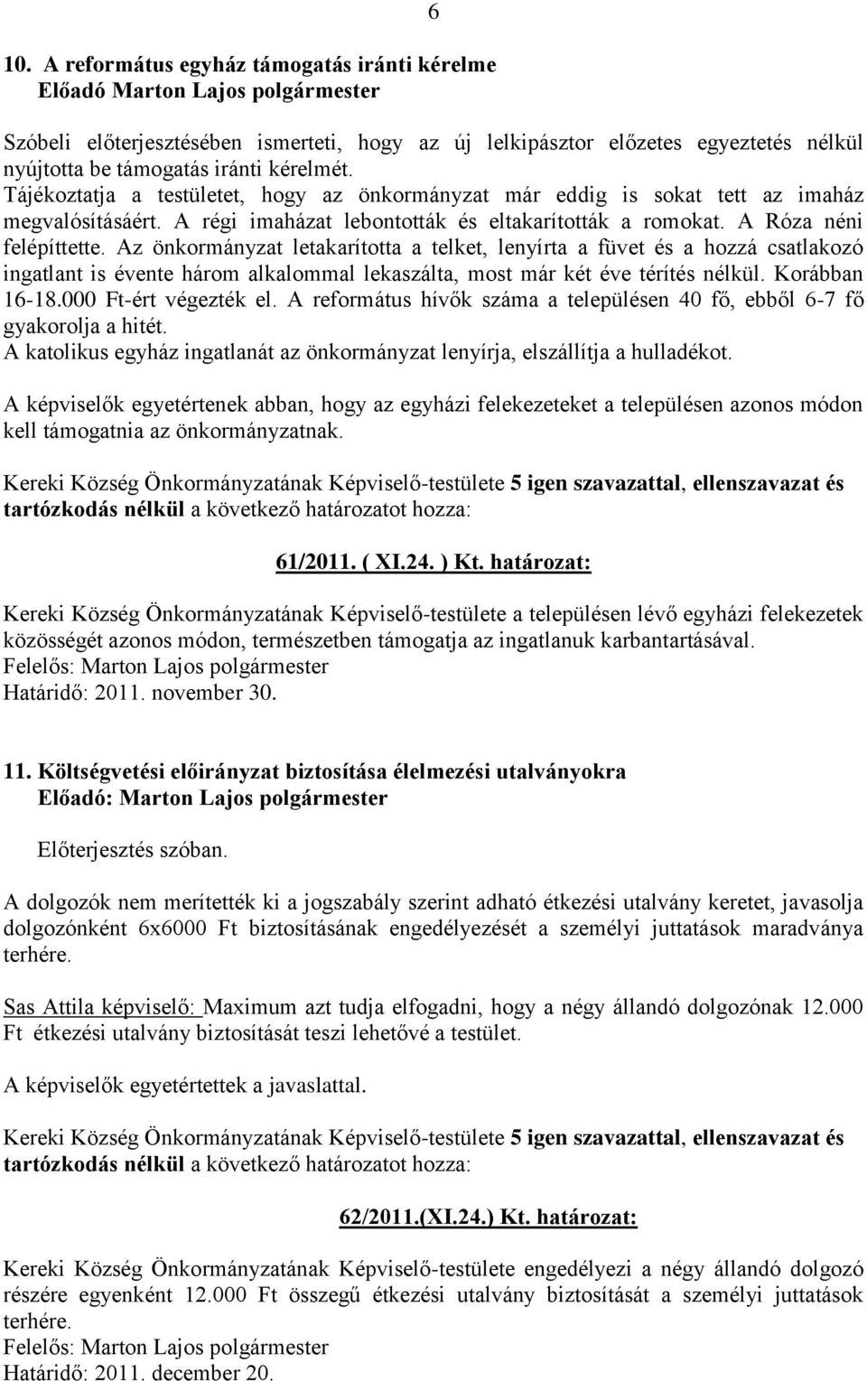 Az önkormányzat letakarította a telket, lenyírta a füvet és a hozzá csatlakozó ingatlant is évente három alkalommal lekaszálta, most már két éve térítés nélkül. Korábban 16-18.000 Ft-ért végezték el.