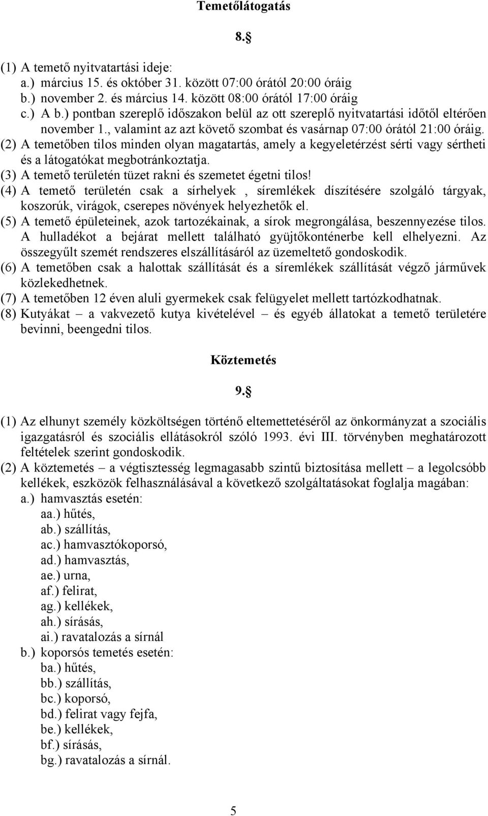 (2) A temetőben tilos minden olyan magatartás, amely a kegyeletérzést sérti vagy sértheti és a látogatókat megbotránkoztatja. (3) A temető területén tüzet rakni és szemetet égetni tilos!