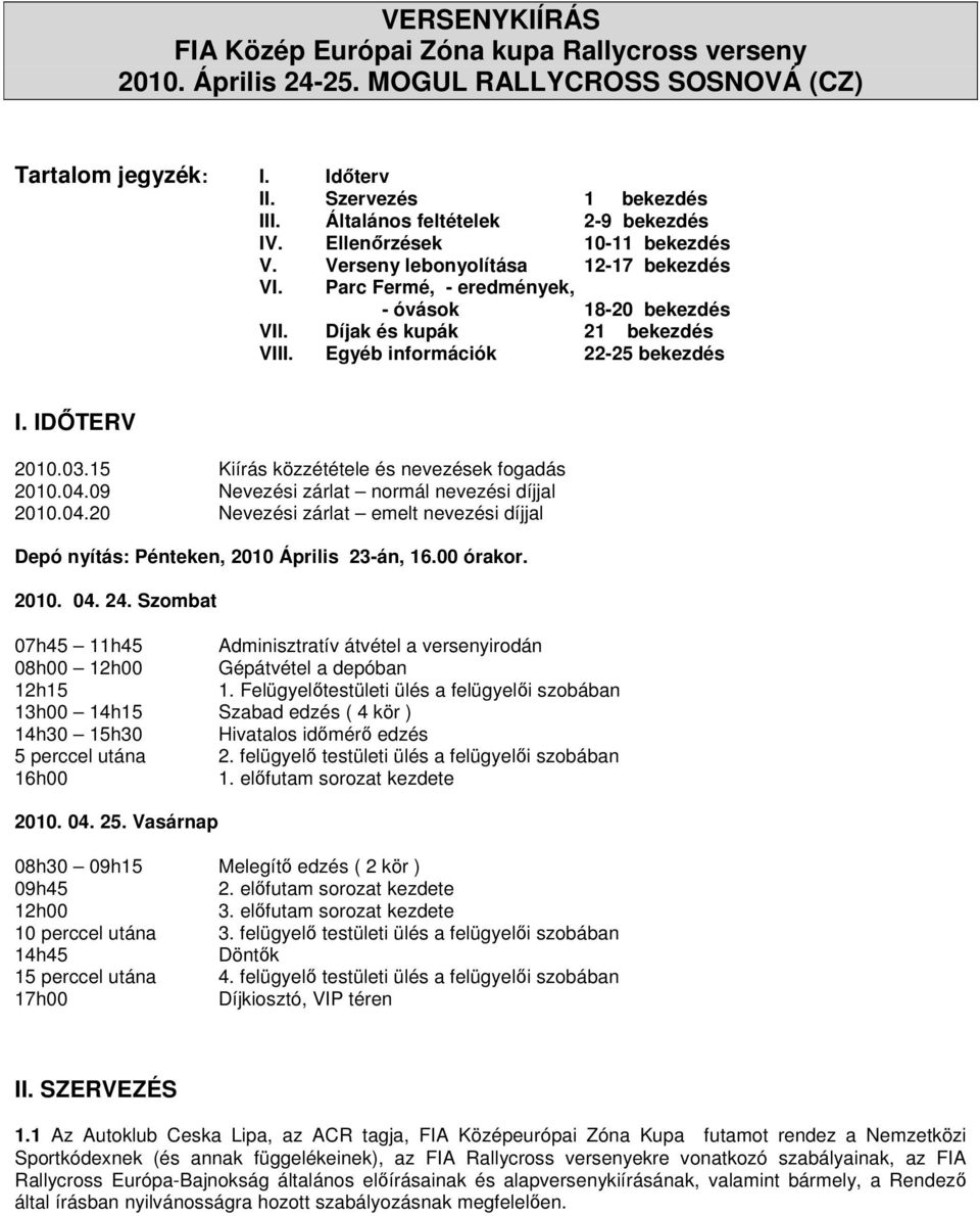 Egyéb információk 22-25 bekezdés I. IDŐTERV 2010.03.15 Kiírás közzététele és nevezések fogadás 2010.04.09 Nevezési zárlat normál nevezési díjjal 2010.04.20 Nevezési zárlat emelt nevezési díjjal Depó nyítás: Pénteken, 2010 Április 23-án, 16.