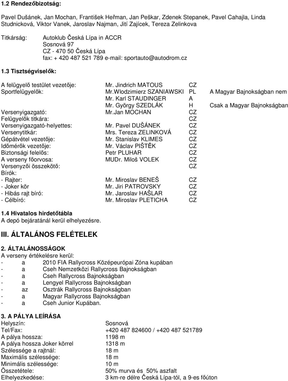 Jindrich MATOUS CZ Sportfelügyelők: Mr.Wlodzimierz SZANIAWSKI PL A Magyar Bajnokságban nem Mr. Karl STAUDINGER A Mr. György SZEDLÁK H Csak a Magyar Bajnokságban Versenyigazgató: Mr.