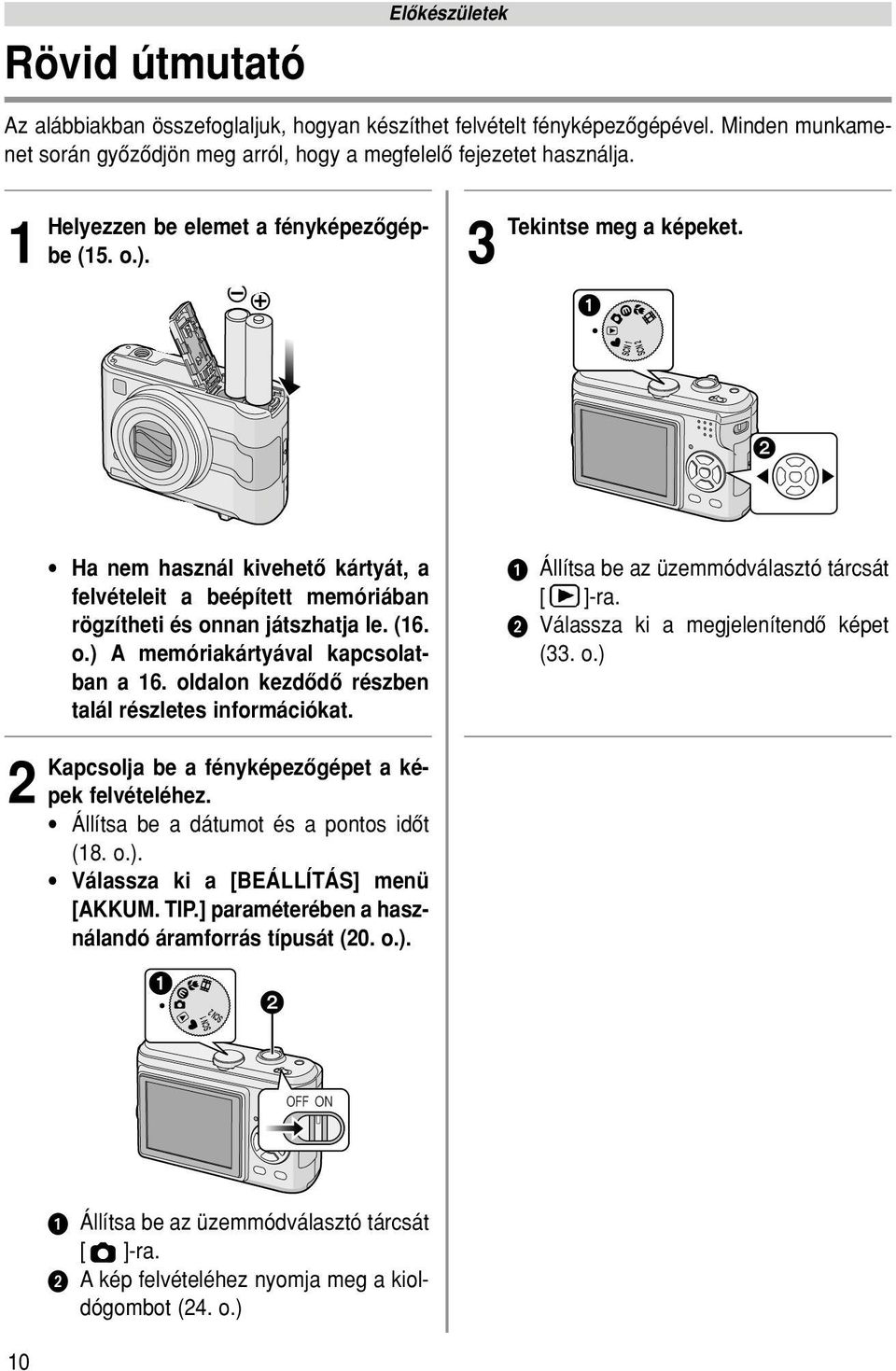 oldalon kezdôdô részben talál részletes információkat. Kapcsolja be a fényképezôgépet a képek felvételéhez. Állítsa be a dátumot és a pontos idôt (18. o.). Válassza ki a [BEÁLLÍTÁS] menü [AKKUM. TIP.