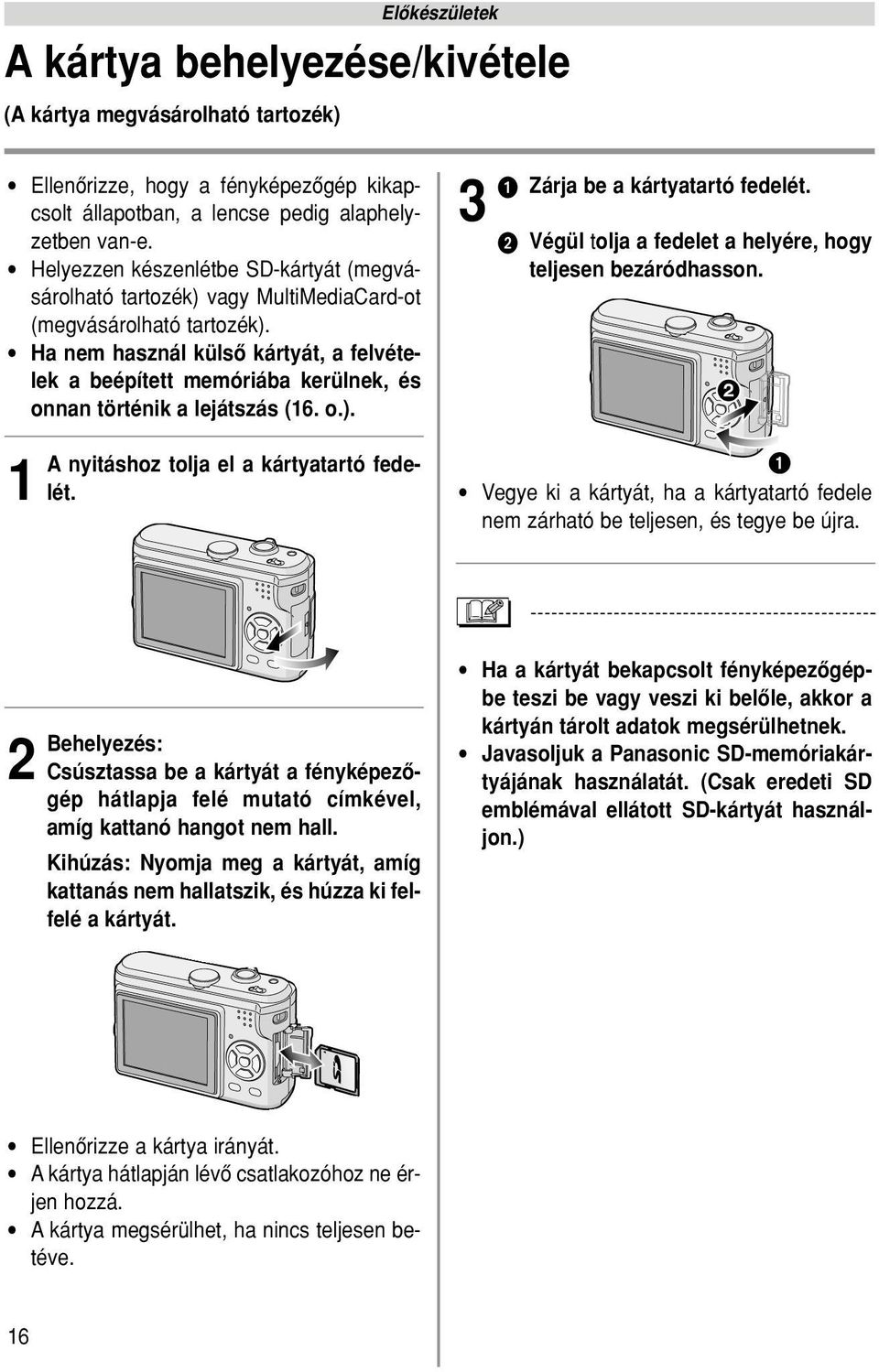 Ha nem használ külsô kártyát, a felvételek a beépített memóriába kerülnek, és onnan történik a lejátszás (16. o.). 1 A nyitáshoz tolja el a kártyatartó fedelét. 3 Zárja be a kártyatartó fedelét.