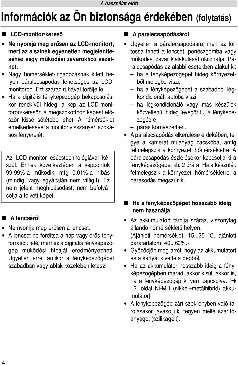 Ha a digitális fényképezôgép bekapcsoláskor rendkívül hideg, a kép az LCD-monitoron/keresôn a megszokotthoz képest elôször kissé sötétebb lehet.