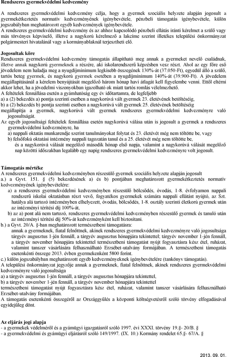 A rendszeres gyermekvédelmi kedvezmény és az ahhoz kapcsolódó pénzbeli ellátás iránti kérelmet a szülő vagy más törvényes képviselő, illetve a nagykorú kérelmező a lakcíme szerint illetékes