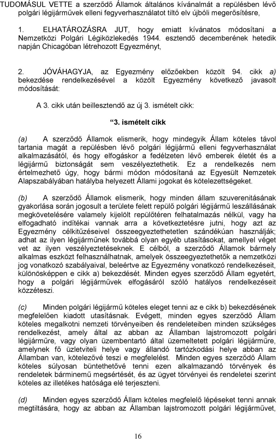 JÓVÁHAGYJA, az Egyezmény előzőekben közölt 94. cikk a) bekezdése rendelkezésével a közölt Egyezmény következő javasolt módosítását: A 3. cikk után beillesztendő az új 3. ismételt cikk: 3.