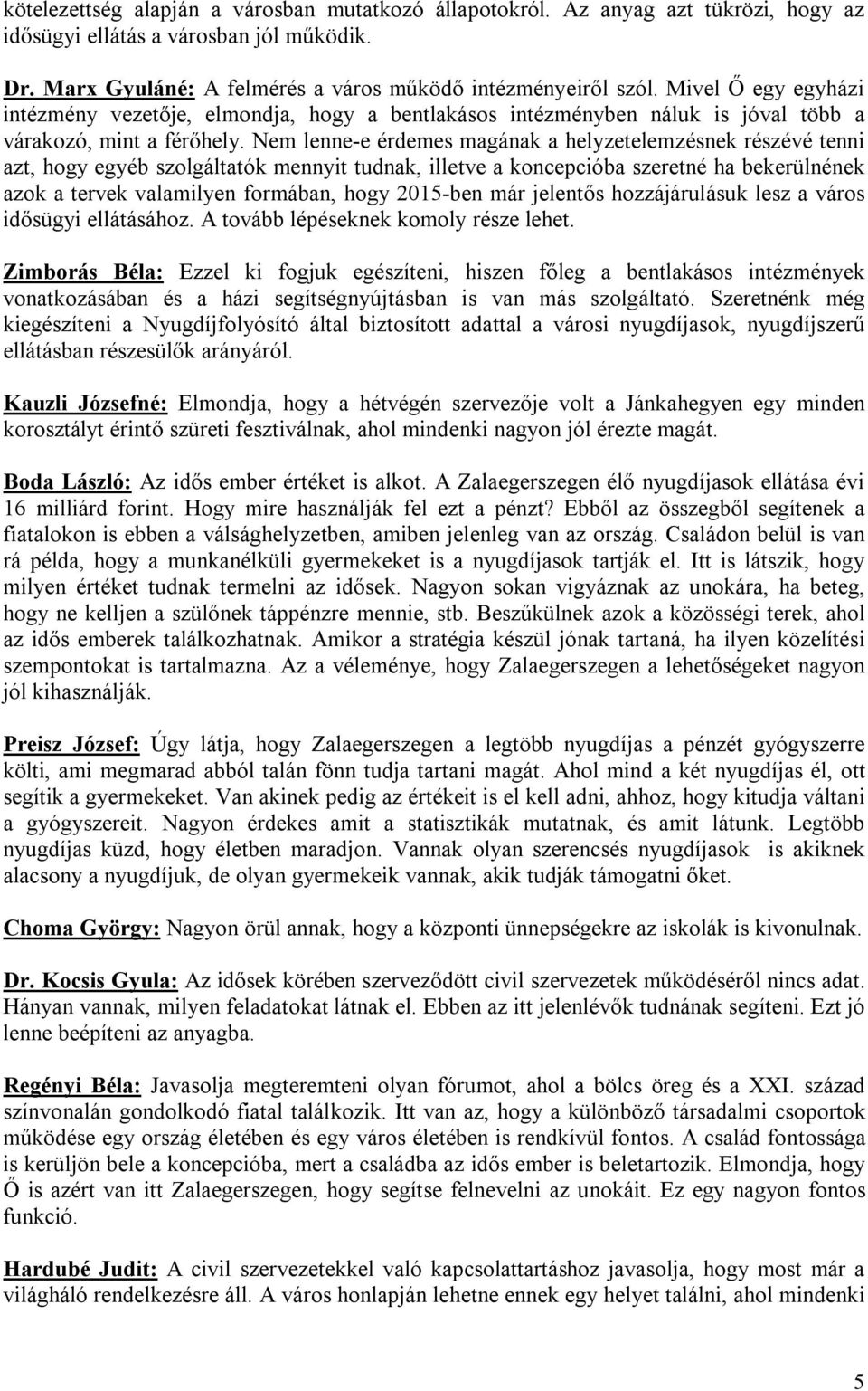 Nem lenne-e érdemes magának a helyzetelemzésnek részévé tenni azt, hogy egyéb szolgáltatók mennyit tudnak, illetve a koncepcióba szeretné ha bekerülnének azok a tervek valamilyen formában, hogy