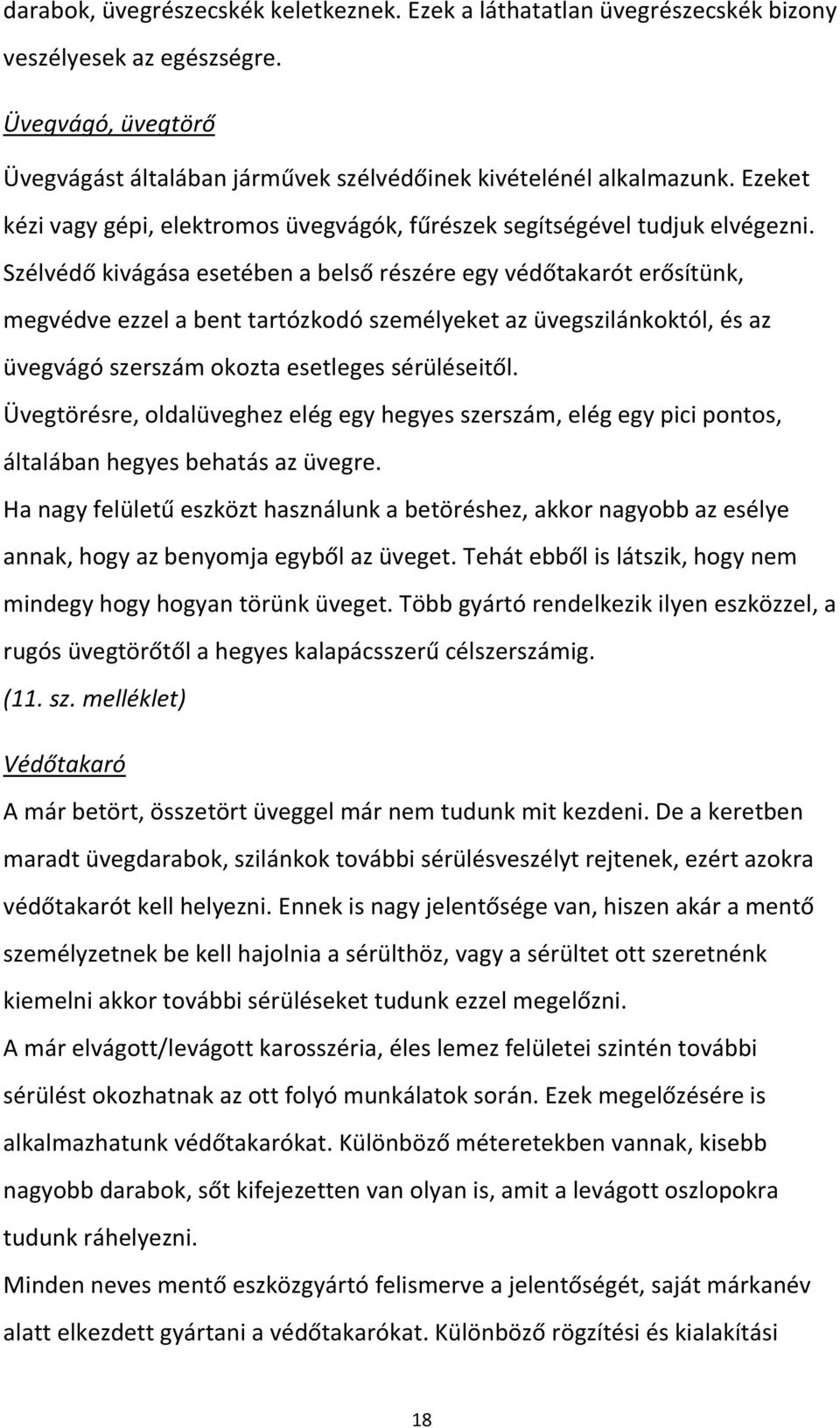Szélvédő kivágása esetében a belső részére egy védőtakarót erősítünk, megvédve ezzel a bent tartózkodó személyeket az üvegszilánkoktól, és az üvegvágó szerszám okozta esetleges sérüléseitől.