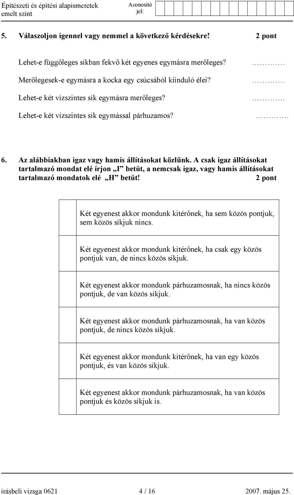 A csak igaz állításokat tartalmazó mondat elé írjon I betűt, a nemcsak igaz, vagy hamis állításokat tartalmazó mondatok elé H betűt!