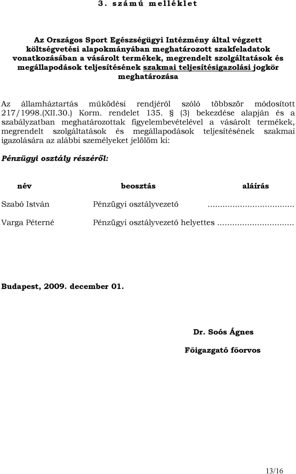 (3) bekezdése alapján és a szabályzatban meghatározottak figyelembevételével a vásárolt termékek, megrendelt szolgáltatások és megállapodások teljesítésének szakmai igazolására az alábbi személyeket