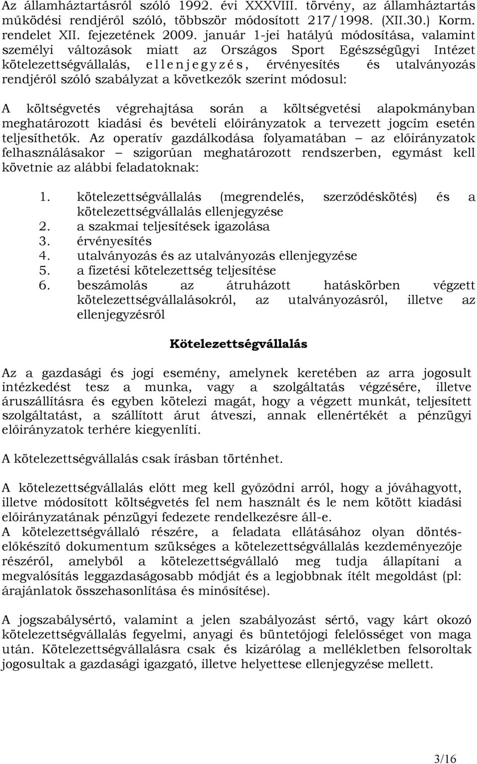 szabályzat a következık szerint módosul: A költségvetés végrehajtása során a költségvetési alapokmányban meghatározott kiadási és bevételi elıirányzatok a tervezett jogcím esetén teljesíthetık.