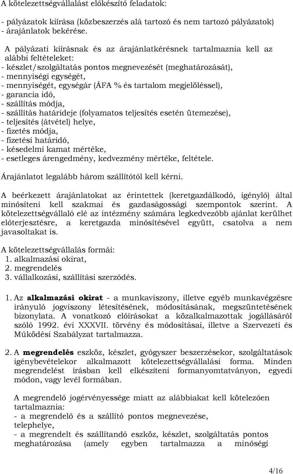 (ÁFA % és tartalom megjelöléssel), - garancia idı, - szállítás módja, - szállítás határideje (folyamatos teljesítés esetén ütemezése), - teljesítés (átvétel) helye, - fizetés módja, - fizetési