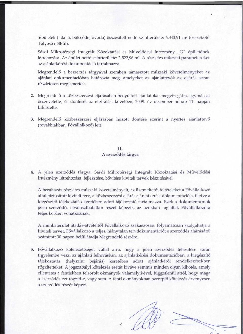 Megrendelo a beszerzes targyaval szemben tamasztott muszaki kovetelmenyeket az ajanlati dokurnentacioban hatarozta meg, amelyeket az ajanlattevok az eljaras soran reszletesen megismertek. 2.