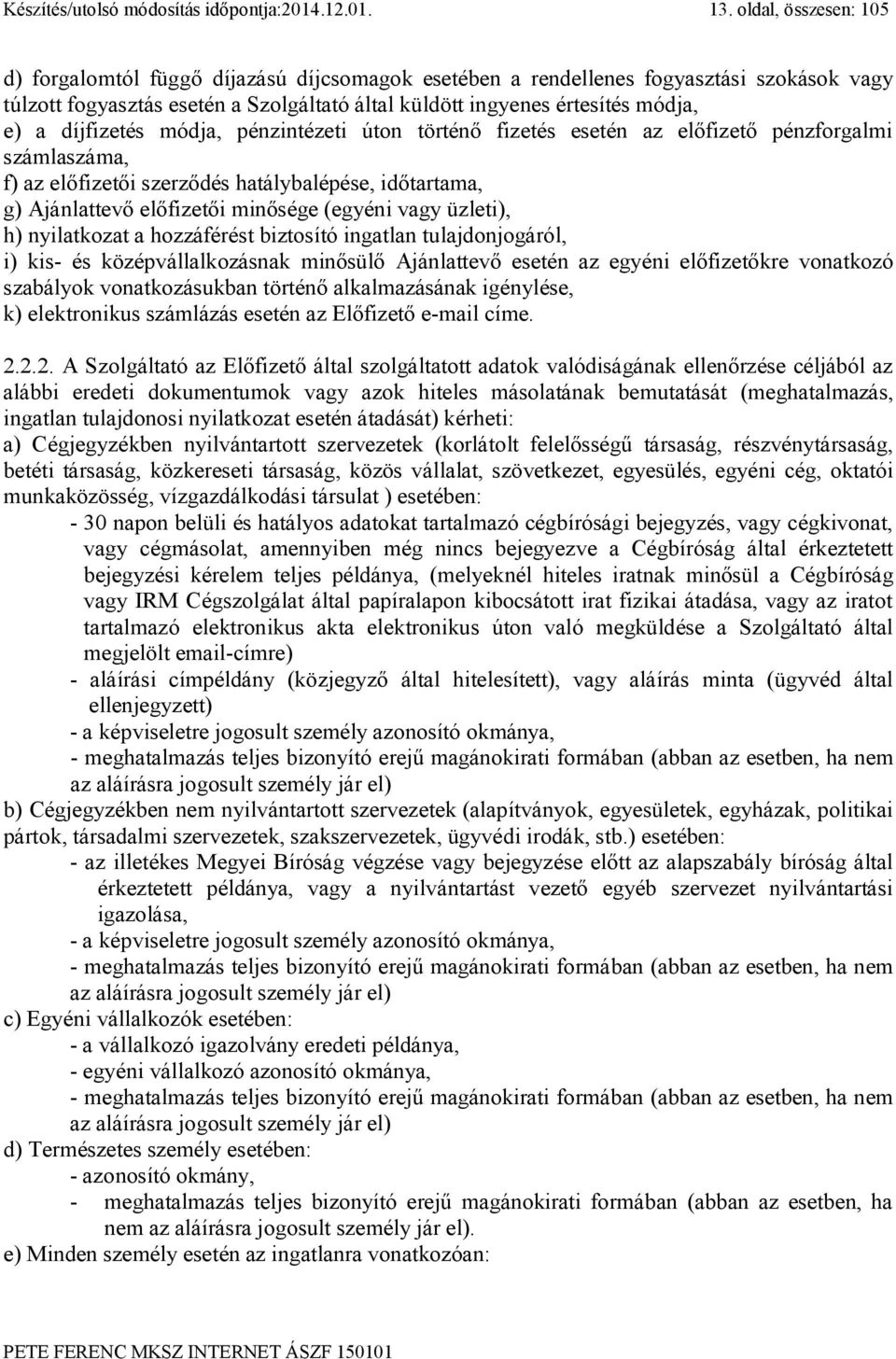 díjfizetés módja, pénzintézeti úton történő fizetés esetén az előfizető pénzforgalmi számlaszáma, f) az előfizetői szerződés hatálybalépése, időtartama, g) Ajánlattevő előfizetői minősége (egyéni