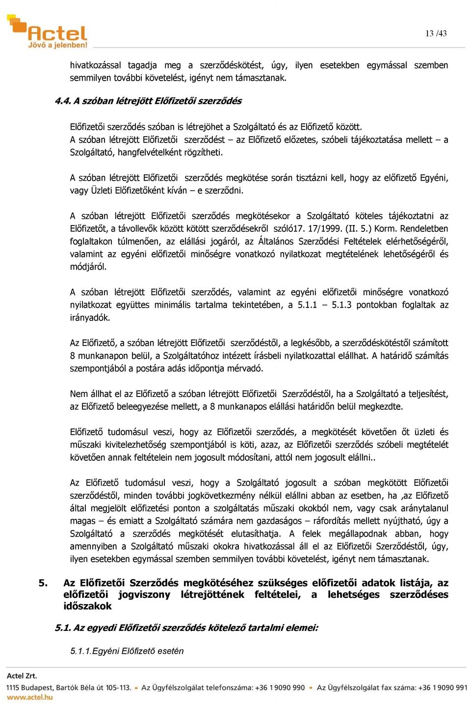 A szóban létrejött Előfizetői szerződés megkötése során tisztázni kell, hogy az előfizető Egyéni, vagy Üzleti Előfizetőként kíván e szerződni.
