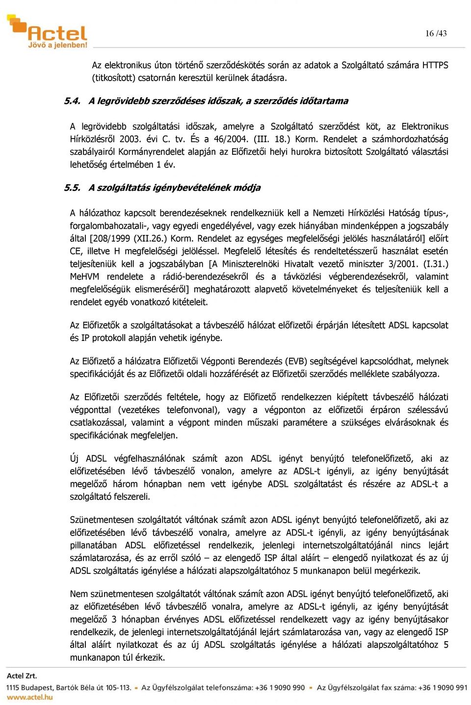 5. A szolgáltatás igénybevételének módja A hálózathoz kapcsolt berendezéseknek rendelkezniük kell a Nemzeti Hírközlési Hatóság típus-, forgalombahozatali-, vagy egyedi engedélyével, vagy ezek