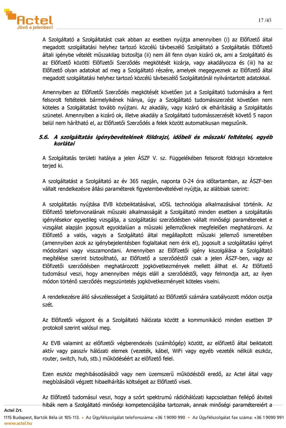 Előfizető olyan adatokat ad meg a Szolgáltató részére, amelyek megegyeznek az Előfizető által megadott szolgáltatási helyhez tartozó közcélú távbeszélő Szolgáltatónál nyilvántartott adatokkal.