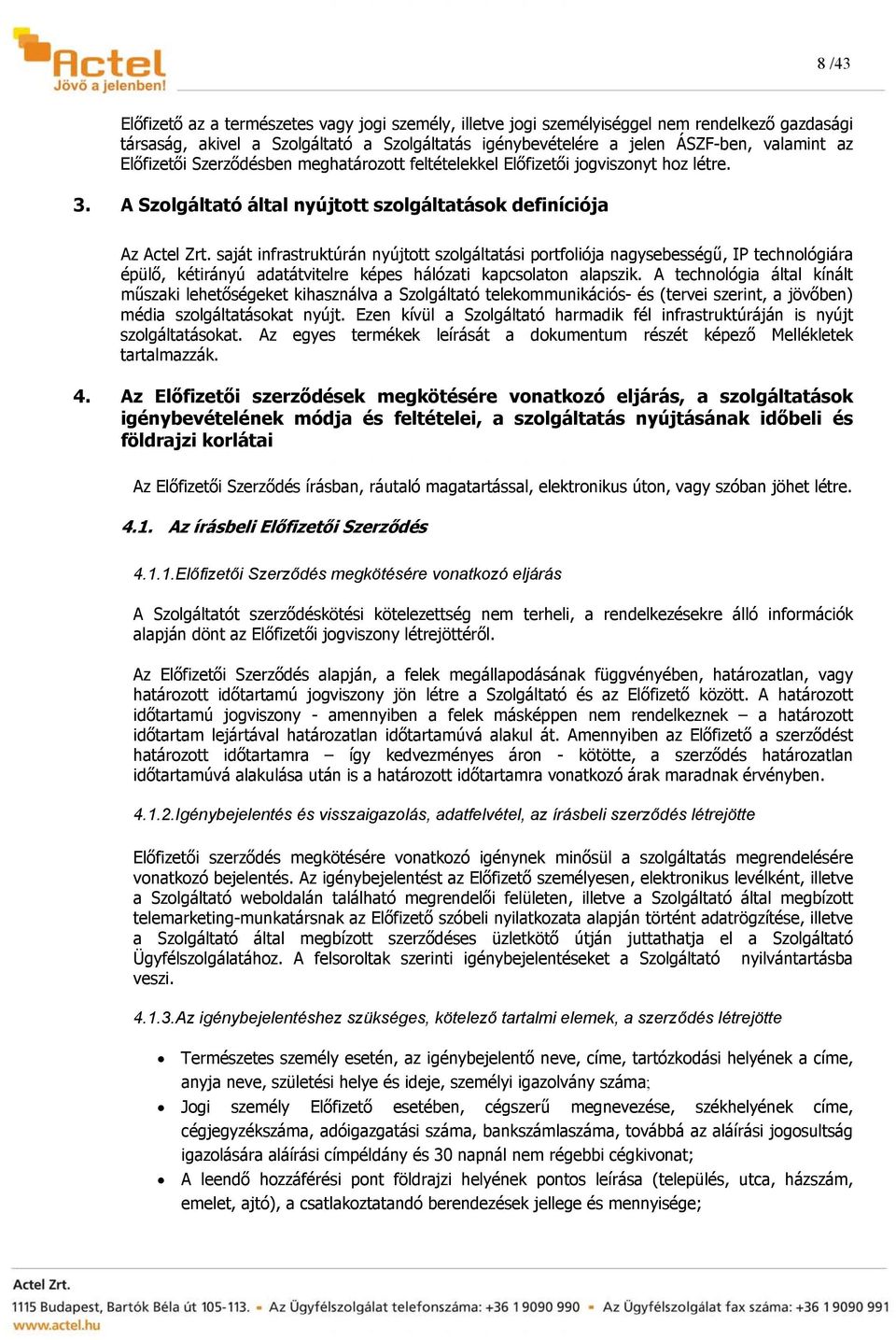 saját infrastruktúrán nyújtott szolgáltatási portfoliója nagysebességű, IP technológiára épülő, kétirányú adatátvitelre képes hálózati kapcsolaton alapszik.