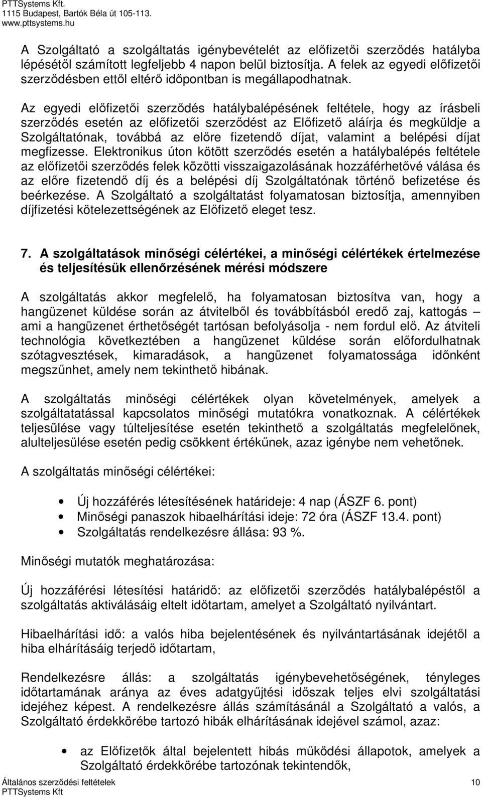 Az egyedi előfizetői szerződés hatálybalépésének feltétele, hogy az írásbeli szerződés esetén az előfizetői szerződést az Előfizető aláírja és megküldje a Szolgáltatónak, továbbá az előre fizetendő