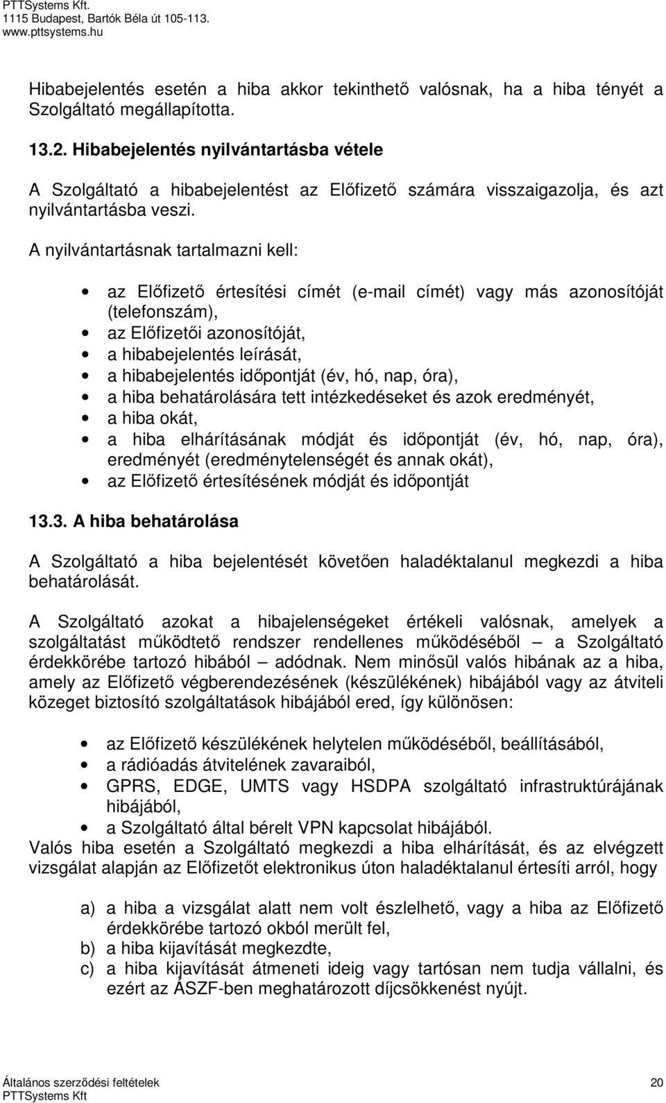 A nyilvántartásnak tartalmazni kell: az Előfizető értesítési címét (e-mail címét) vagy más azonosítóját (telefonszám), az Előfizetői azonosítóját, a hibabejelentés leírását, a hibabejelentés