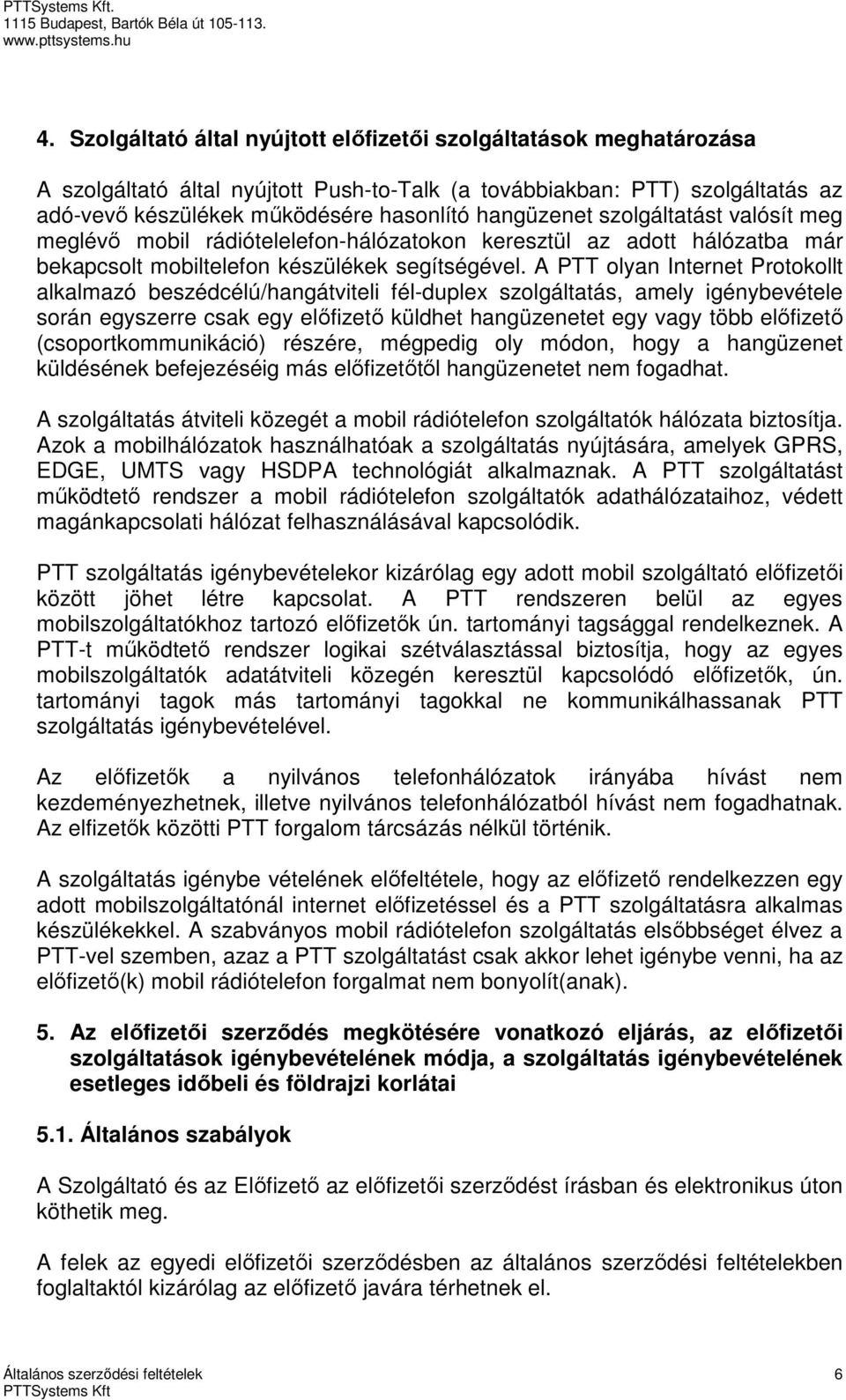 A PTT olyan Internet Protokollt alkalmazó beszédcélú/hangátviteli fél-duplex szolgáltatás, amely igénybevétele során egyszerre csak egy előfizető küldhet hangüzenetet egy vagy több előfizető