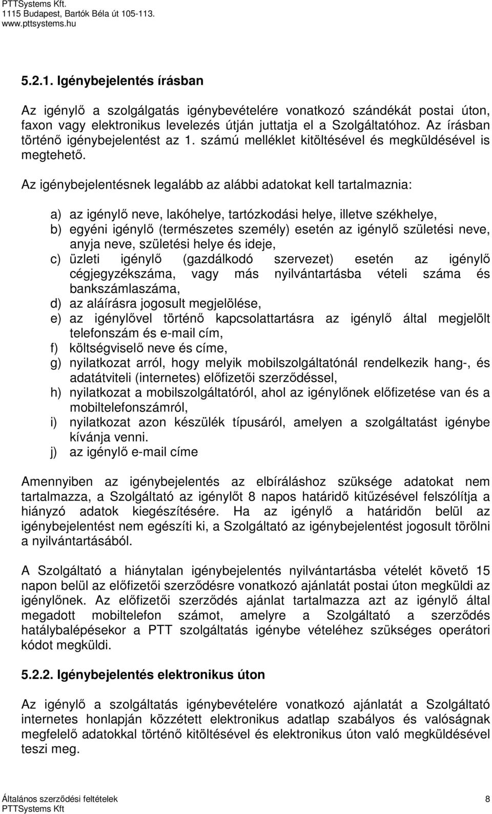 Az igénybejelentésnek legalább az alábbi adatokat kell tartalmaznia: a) az igénylő neve, lakóhelye, tartózkodási helye, illetve székhelye, b) egyéni igénylő (természetes személy) esetén az igénylő