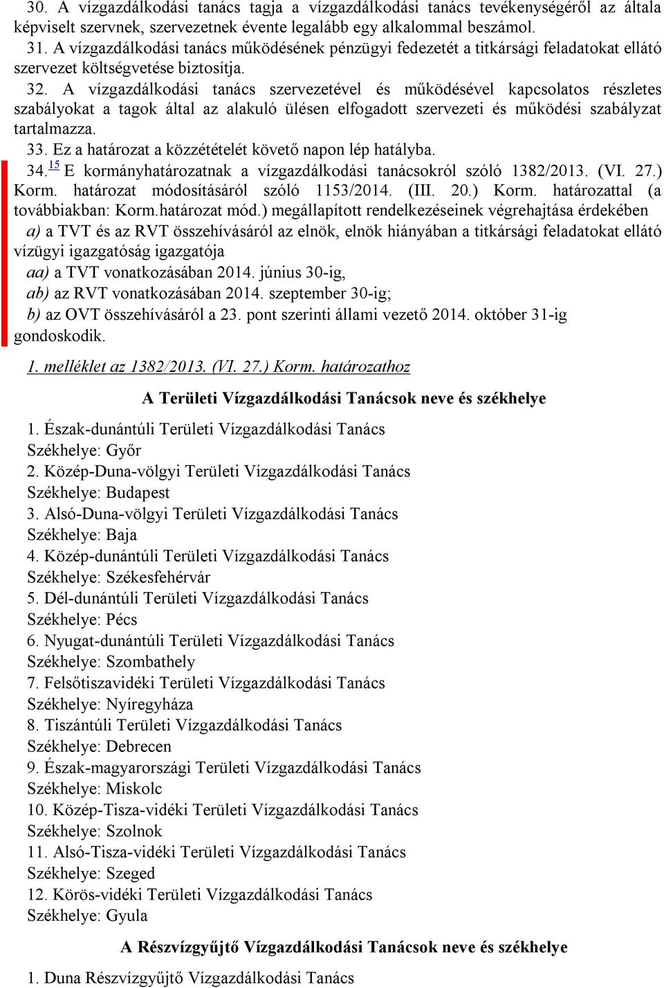 A vízgazdálkodási tanács szervezetével és működésével kapcsolatos részletes szabályokat a tagok által az alakuló ülésen elfogadott szervezeti és működési szabályzat tartalmazza. 33.