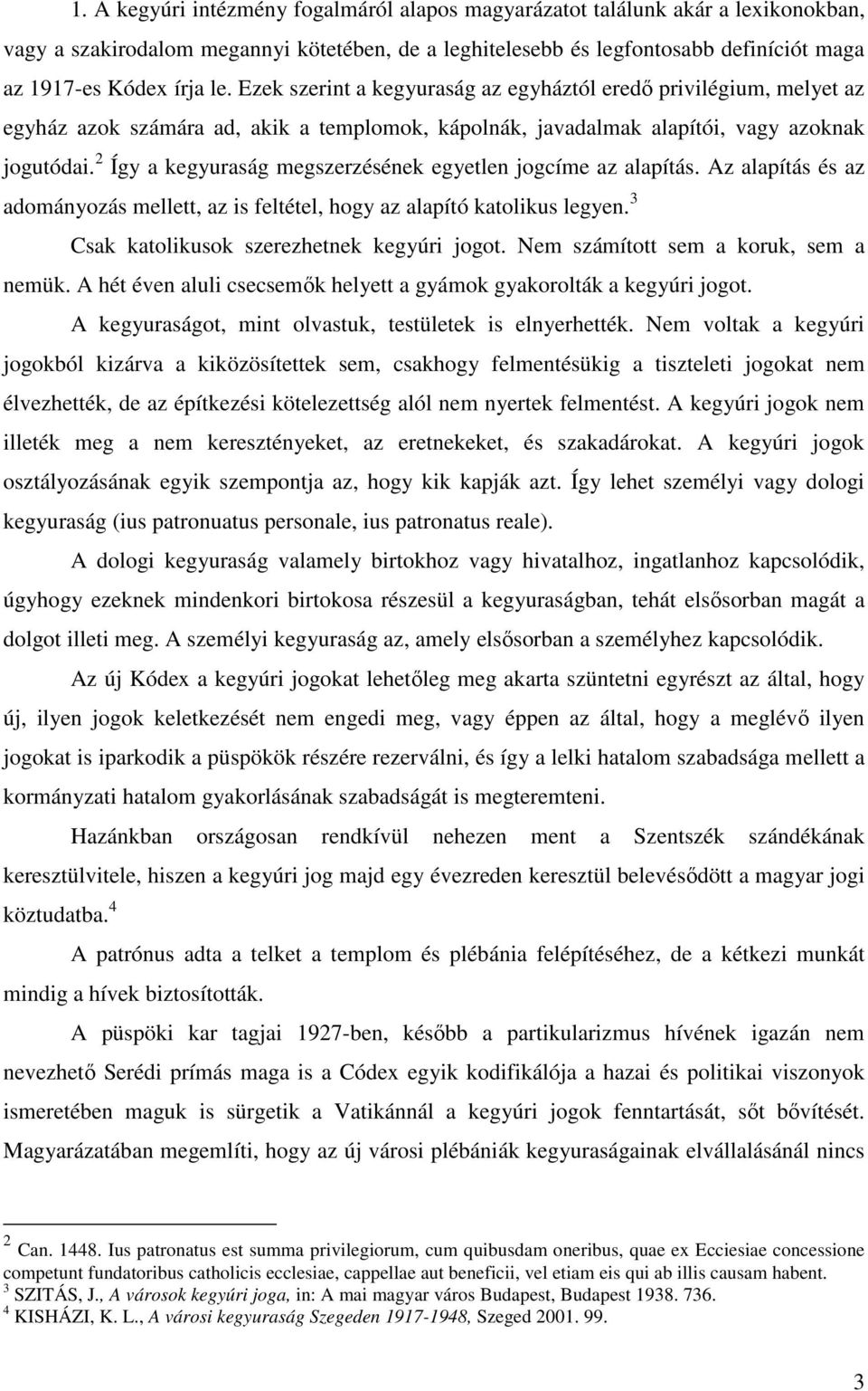 2 Így a kegyuraság megszerzésének egyetlen jogcíme az alapítás. Az alapítás és az adományozás mellett, az is feltétel, hogy az alapító katolikus legyen. 3 Csak katolikusok szerezhetnek kegyúri jogot.