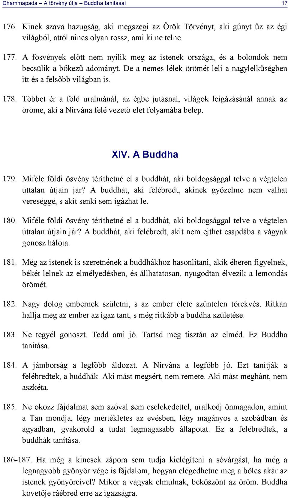 Többet ér a föld uralmánál, az égbe jutásnál, világok leigázásánál annak az öröme, aki a Nirvána felé vezető élet folyamába belép. XIV. A Buddha 179.