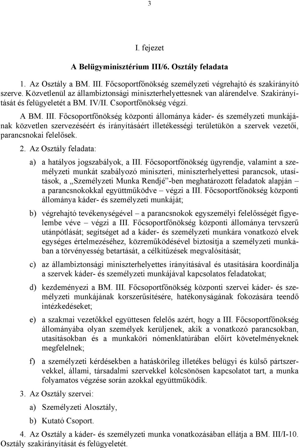 Főcsoportfőnökség központi állománya káder- és személyzeti munkájának közvetlen szervezéséért és irányításáért illetékességi területükön a szervek vezetői, parancsnokai felelősek. 2.