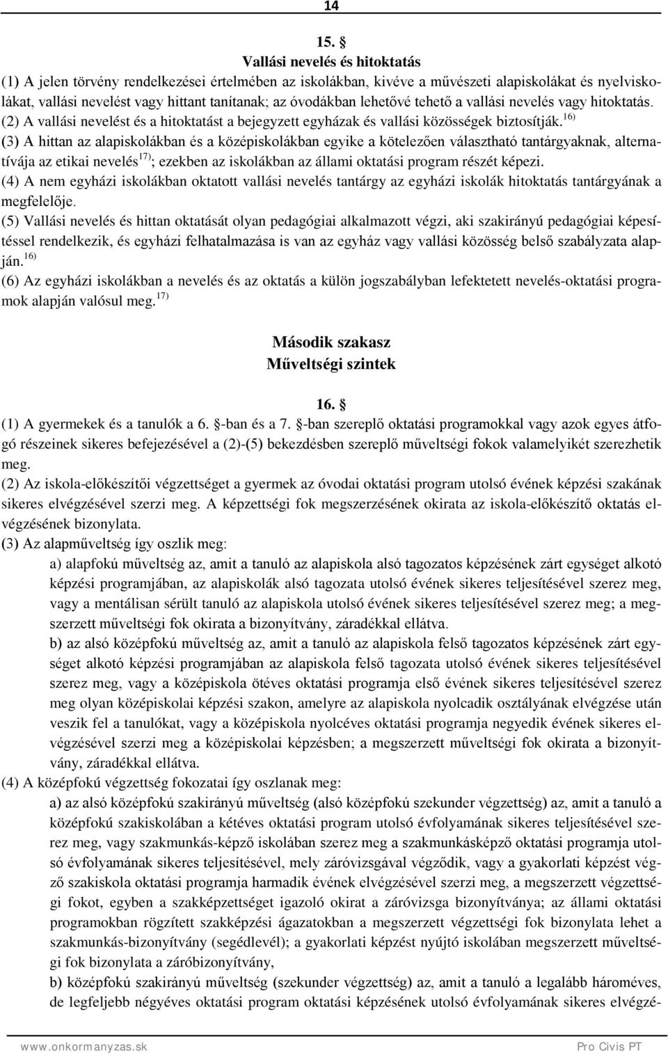 lehetővé tehető a vallási nevelés vagy hitoktatás. (2) A vallási nevelést és a hitoktatást a bejegyzett egyházak és vallási közösségek biztosítják.