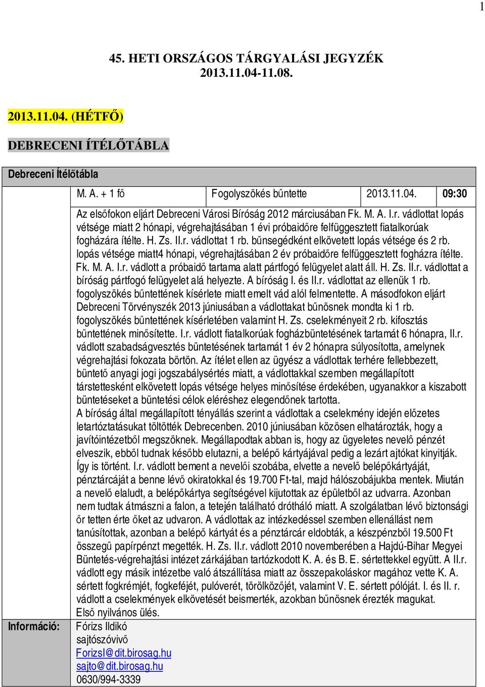 bűnsegédként elkövetett lopás vétsége és 2 rb. lopás vétsége miatt4 hónapi, végrehajtásában 2 év próbaidőre felfüggesztett fogházra ítélte. Fk. M. A. I.r. vádlott a próbaidő tartama alatt pártfogó felügyelet alatt áll.