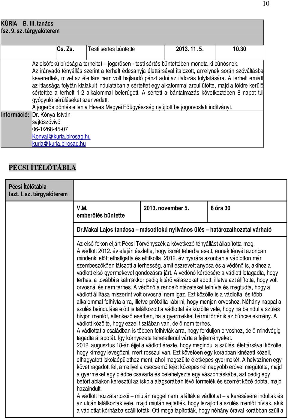 A terhelt emiatt az ittassága folytán kialakult indulatában a sértettet egy alkalommal arcul ütötte, majd a földre kerülő sértettbe a terhelt 1-2 alkalommal belerúgott.