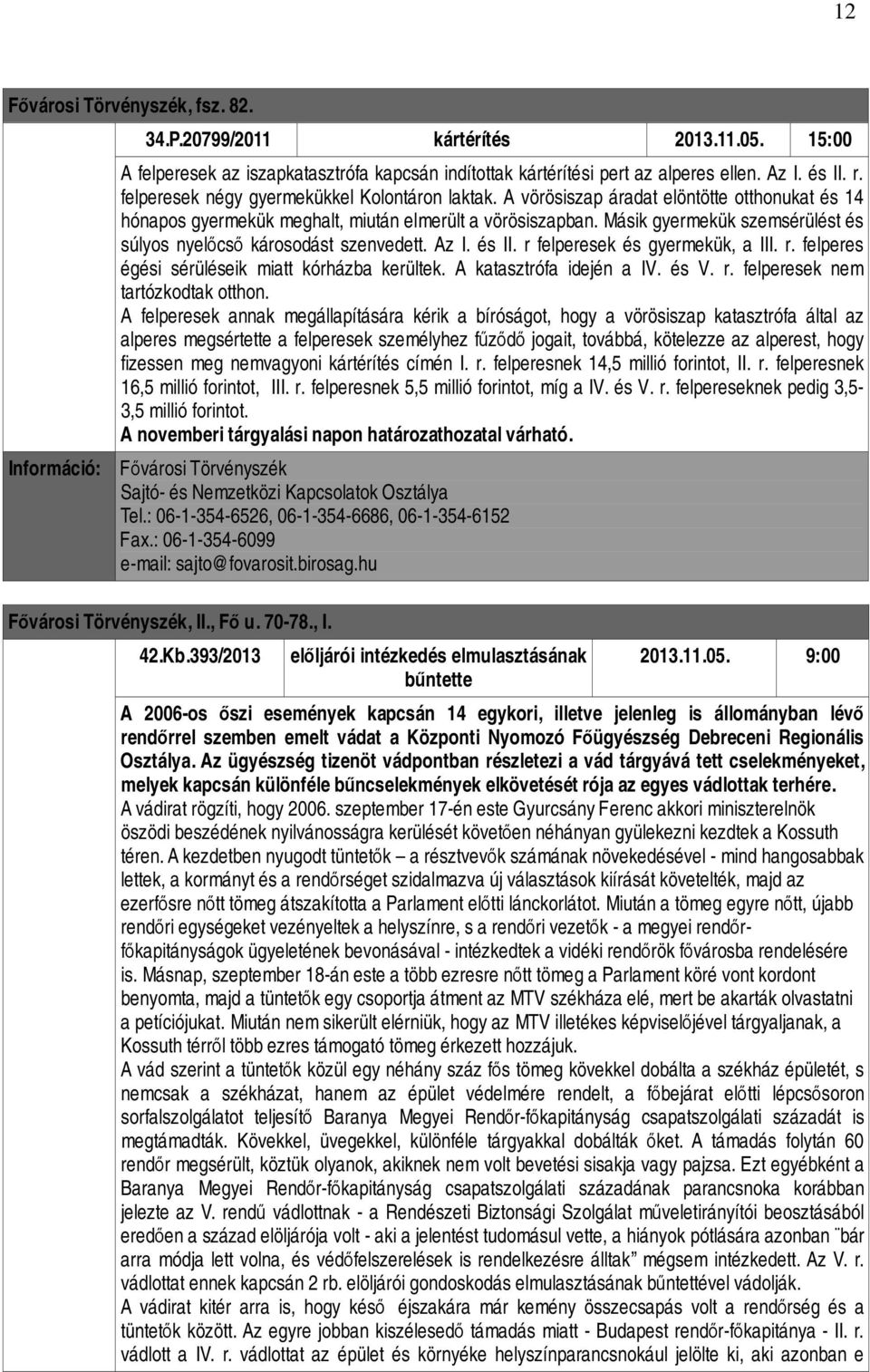 Másik gyermekük szemsérülést és súlyos nyelőcső károsodást szenvedett. Az I. és II. r felperesek és gyermekük, a III. r. felperes égési sérüléseik miatt kórházba kerültek. A katasztrófa idején a IV.