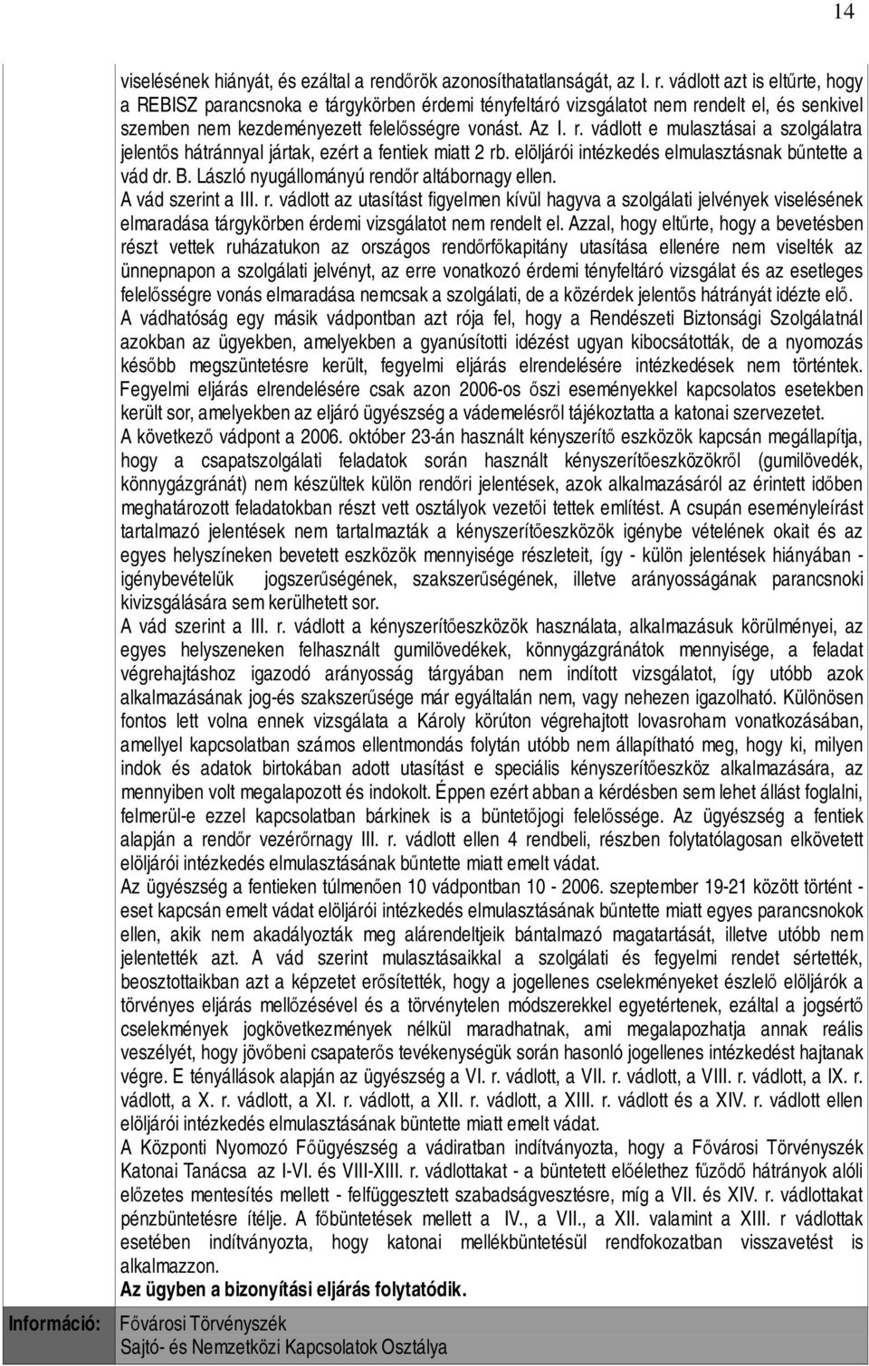 vádlott azt is eltűrte, hogy a REBISZ parancsnoka e tárgykörben érdemi tényfeltáró vizsgálatot nem rendelt el, és senkivel szemben nem kezdeményezett felelősségre vonást. Az I. r. vádlott e mulasztásai a szolgálatra jelentős hátránnyal jártak, ezért a fentiek miatt 2 rb.